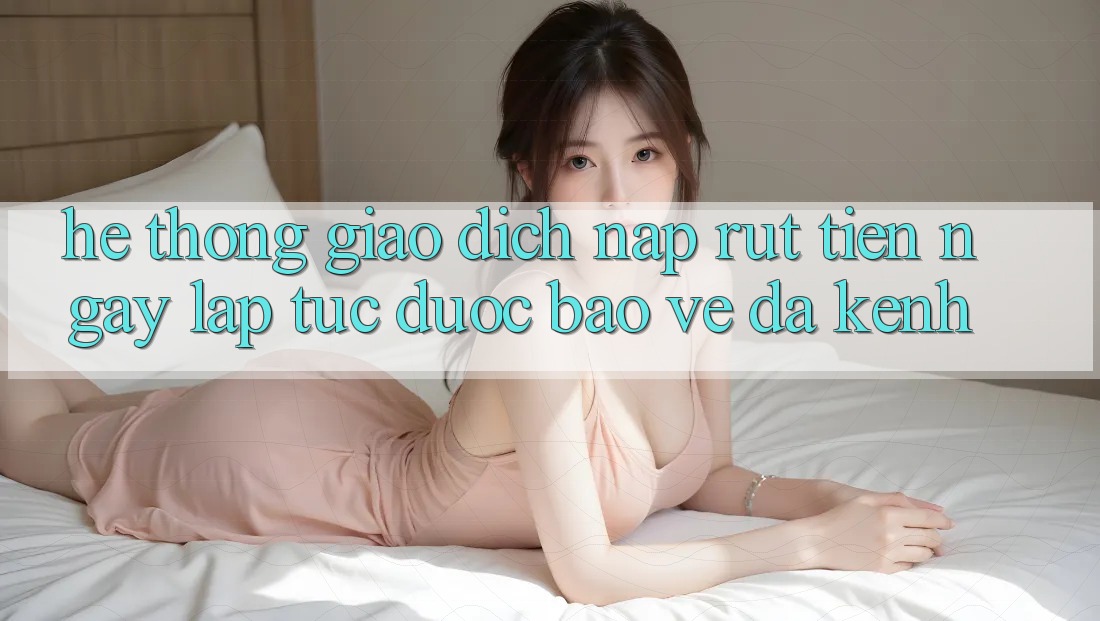 Hệ Thống Giao Dịch Nạp Rút Tiền: Ngay lập tức, Được bảo vệ, Đa Kênh Hệ Thống Giao Dịch Nạp Rút Tiền: Ngay lập tức, Được bảo vệ, Đa Kênh