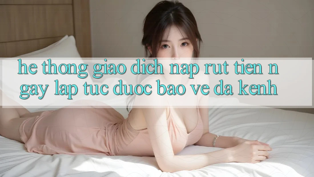 Hệ Thống Giao Dịch Nạp Rút Tiền: Ngay lập tức, Được bảo vệ, Đa Kênh Hệ Thống Giao Dịch Nạp Rút Tiền: Ngay lập tức, Được bảo vệ, Đa Kênh