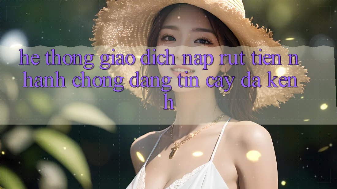 Hệ thống Giao Dịch Nạp Rút Tiền: Nhanh chóng, Đáng tin cậy, Đa Kênh Hệ thống Giao Dịch Nạp Rút Tiền: Nhanh chóng, Đáng tin cậy, Đa Kênh
