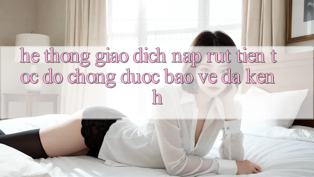 Hệ Thống Giao Dịch Nạp Rút Tiền: Tốc độ Chóng, Được bảo vệ, Đa Kênh Hệ Thống Giao Dịch Nạp Rút Tiền: Tốc độ Chóng, Được bảo vệ, Đa Kênh