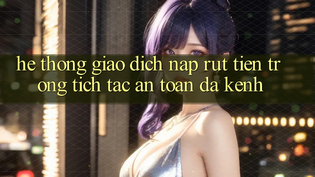 Hệ Thống Giao Dịch Nạp Rút Tiền: Trong tích tắc, An Toàn, Đa Kênh Hệ Thống Giao Dịch Nạp Rút Tiền: Trong tích tắc, An Toàn, Đa Kênh