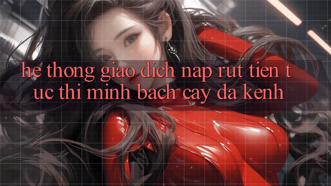 Hệ Thống Giao Dịch Nạp Rút Tiền: Tức thì, Minh bạch cậy, Đa Kênh Hệ Thống Giao Dịch Nạp Rút Tiền: Tức thì, Minh bạch cậy, Đa Kênh