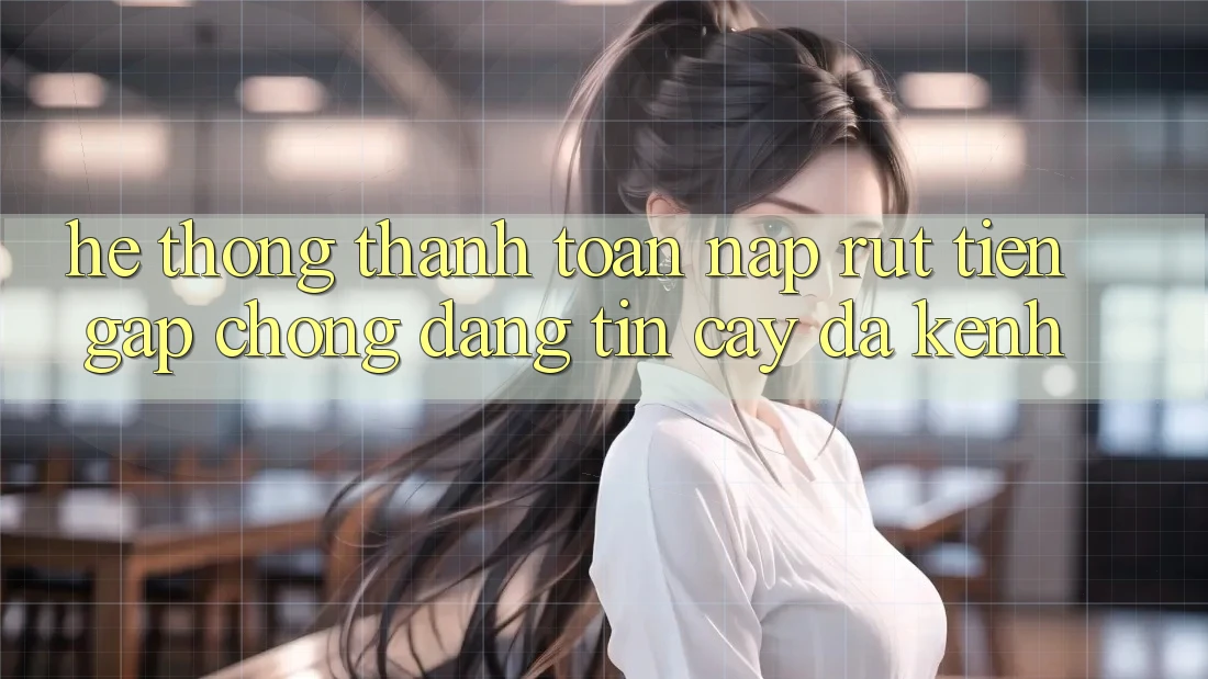 Hệ Thống Thanh toán Nạp Rút Tiền: Gấp Chóng, Đáng tin cậy, Đa Kênh Hệ Thống Thanh toán Nạp Rút Tiền: Gấp Chóng, Đáng tin cậy, Đa Kênh