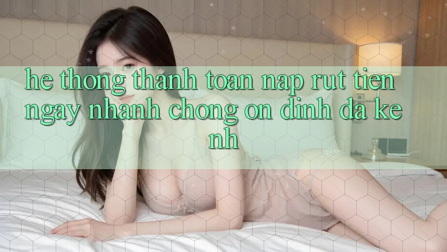 Hệ Thống Thanh toán Nạp Rút Tiền: Ngay nhanh chóng, Ổn định, Đa Kênh Hệ Thống Thanh toán Nạp Rút Tiền: Ngay nhanh chóng, Ổn định, Đa Kênh