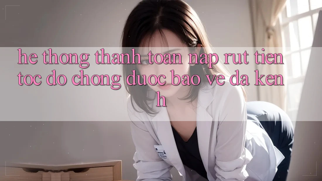 Hệ Thống Thanh toán Nạp Rút Tiền: Tốc độ Chóng, Được bảo vệ, Đa Kênh Hệ Thống Thanh toán Nạp Rút Tiền: Tốc độ Chóng, Được bảo vệ, Đa Kênh
