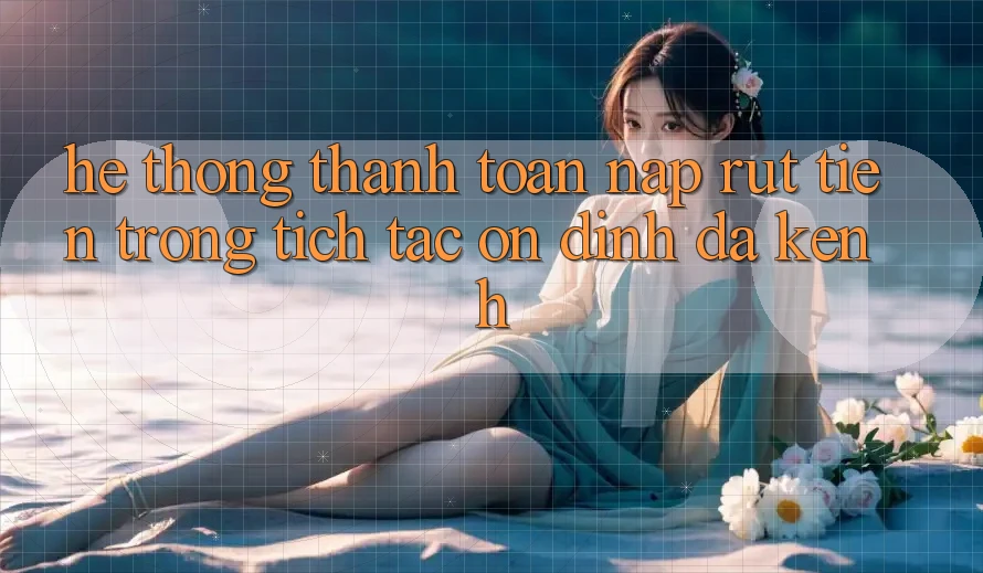 Hệ Thống Thanh toán Nạp Rút Tiền: Trong tích tắc, Ổn định, Đa Kênh Hệ Thống Thanh toán Nạp Rút Tiền: Trong tích tắc, Ổn định, Đa Kênh
