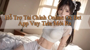 hỗ trợ tài chính online ox bet app vay tiền mới ra