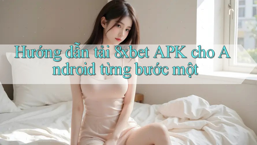 Hướng dẫn tải 8xbet APK cho Android từng bước một Hướng dẫn tải 8xbet APK cho Android từng bước một