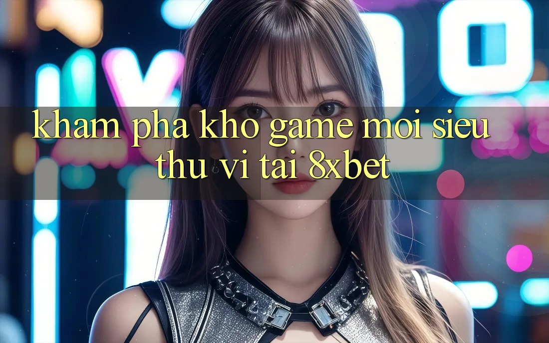 Khám Phá Kho Game Mới Siêu Thú vị Tại 8xbet Khám Phá Kho Game Mới Siêu Thú vị Tại 8xbet