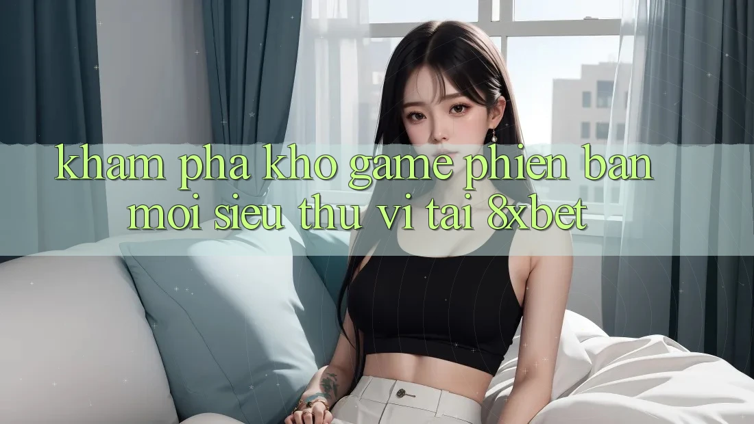 Khám Phá Kho Game Phiên bản mới Siêu Thú vị Tại 8xbet Khám Phá Kho Game Phiên bản mới Siêu Thú vị Tại 8xbet