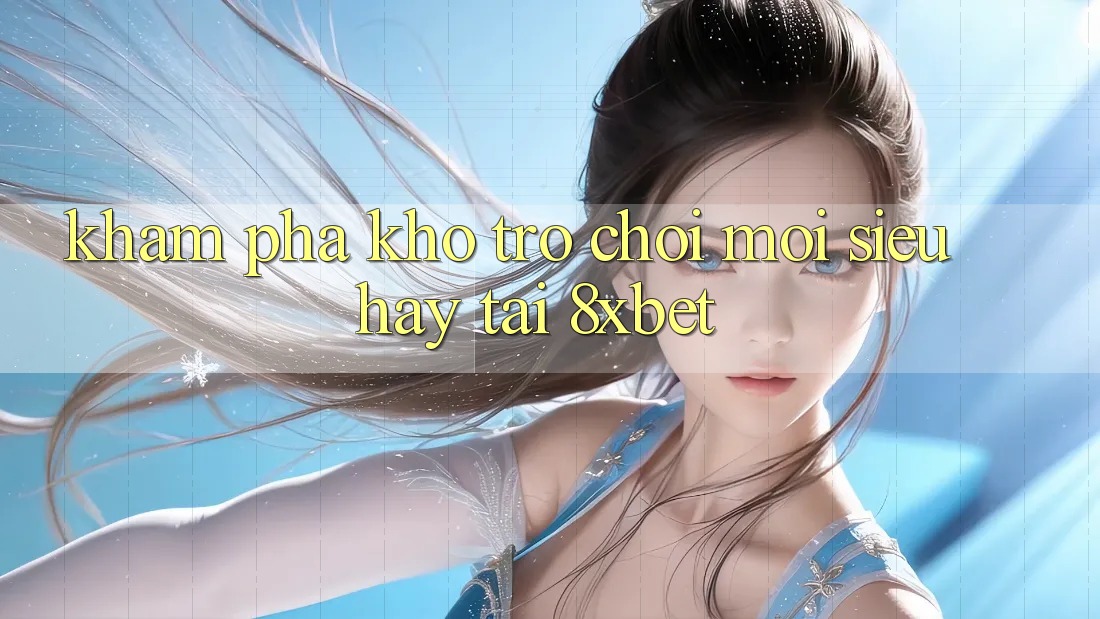 Khám Phá Kho Trò chơi Mới Siêu Hay Tại 8xbet Khám Phá Kho Trò chơi Mới Siêu Hay Tại 8xbet