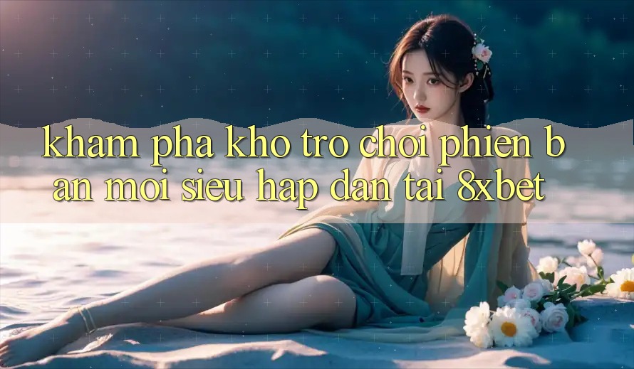 Khám Phá Kho Trò chơi Phiên bản mới Siêu Hấp Dẫn Tại 8xbet Khám Phá Kho Trò chơi Phiên bản mới Siêu Hấp Dẫn Tại 8xbet