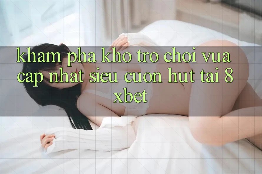 Khám Phá Kho Trò chơi Vừa cập nhật Siêu Cuốn hút Tại 8xbet Khám Phá Kho Trò chơi Vừa cập nhật Siêu Cuốn hút Tại 8xbet
