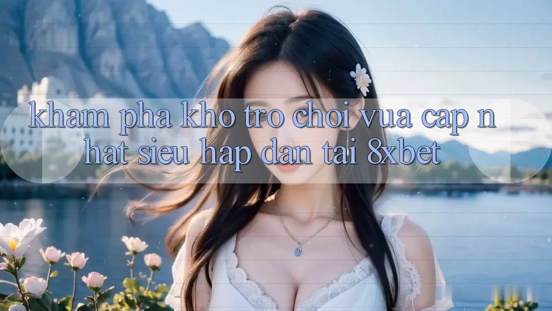 Khám Phá Kho Trò chơi Vừa cập nhật Siêu Hấp Dẫn Tại 8xbet Khám Phá Kho Trò chơi Vừa cập nhật Siêu Hấp Dẫn Tại 8xbet