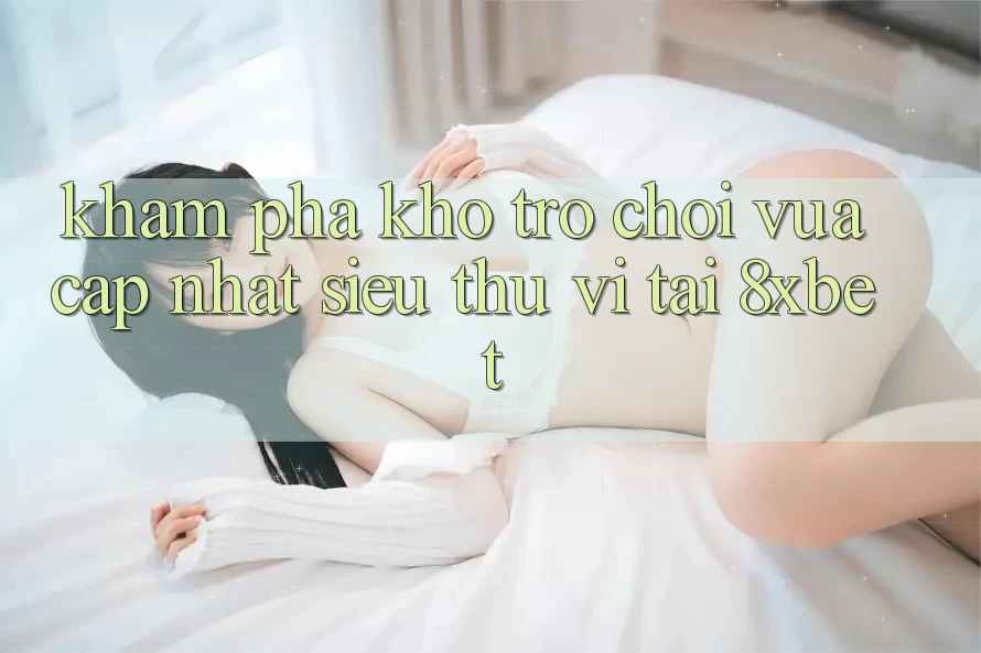 Khám Phá Kho Trò chơi Vừa cập nhật Siêu Thú vị Tại 8xbet
