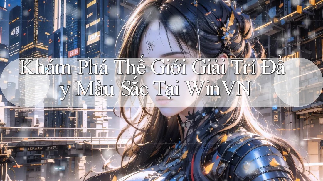 Khám Phá Thế Giới Giải Trí Đầy Màu Sắc Tại WinVN Khám Phá Thế Giới Giải Trí Đầy Màu Sắc Tại WinVN
