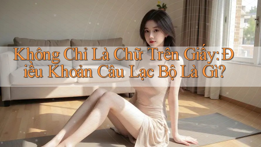Không Chỉ Là Chữ Trên Giấy: Điều Khoản Câu Lạc Bộ Là Gì? Không Chỉ Là Chữ Trên Giấy: Điều Khoản Câu Lạc Bộ Là Gì?