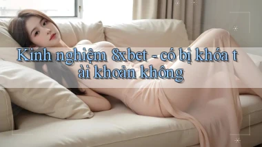 Kinh nghiệm 8xbet   có bị khóa tài khoản không