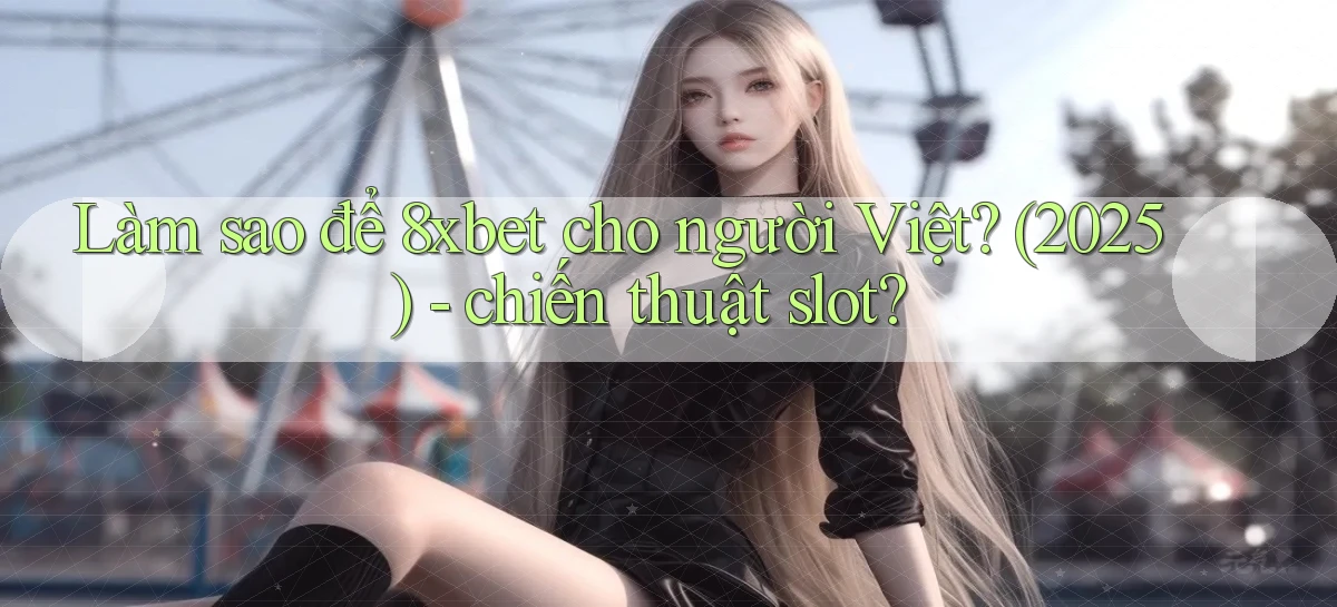 Làm sao để 8xbet cho người Việt (2025)   chiến thuật slot