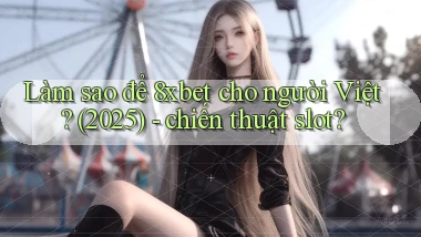 Làm sao để 8xbet cho người Việt (2025)   chiến thuật slot