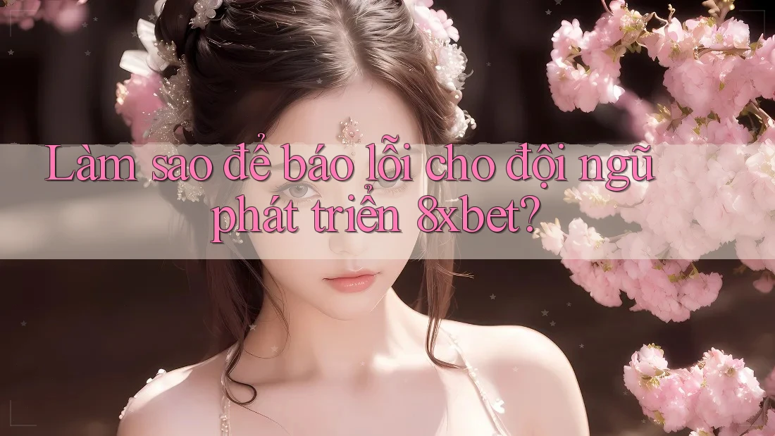 Làm sao để báo lỗi cho đội ngũ phát triển 8xbet? Làm sao để báo lỗi cho đội ngũ phát triển 8xbet?