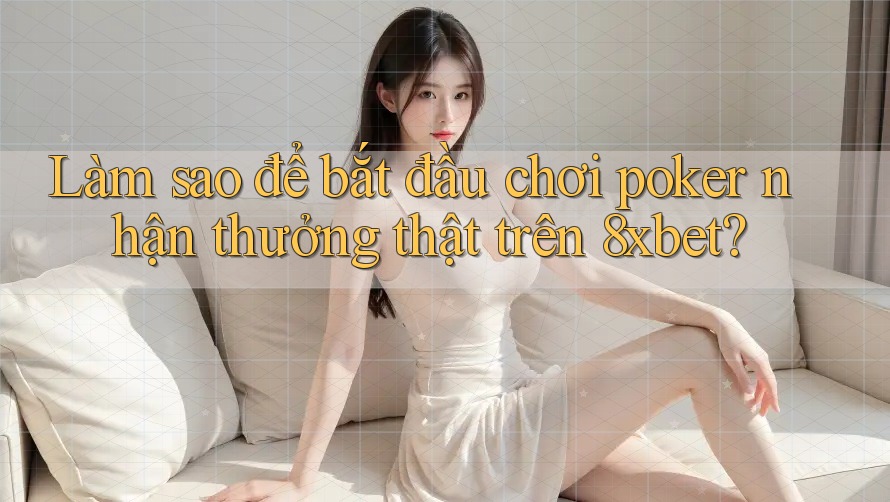 Làm sao để bắt đầu chơi poker nhận thưởng thật trên 8xbet? Làm sao để bắt đầu chơi poker nhận thưởng thật trên 8xbet?
