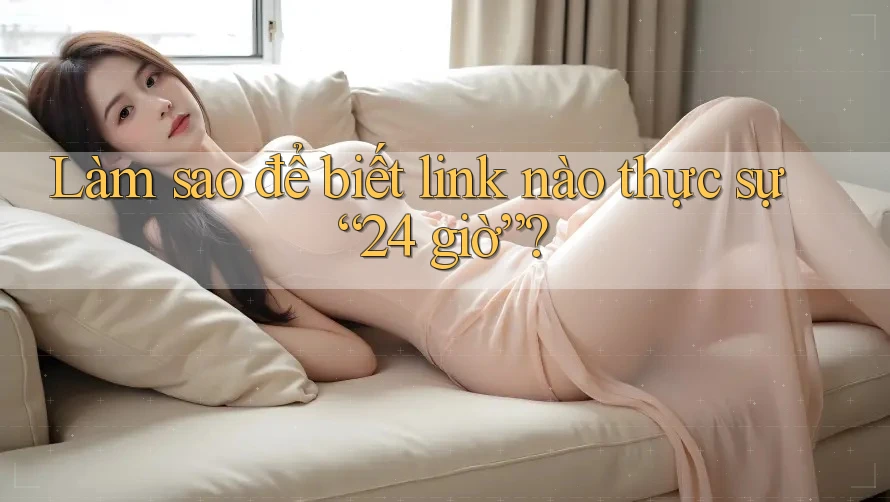 Làm sao để biết link nào thực sự “24 giờ”?