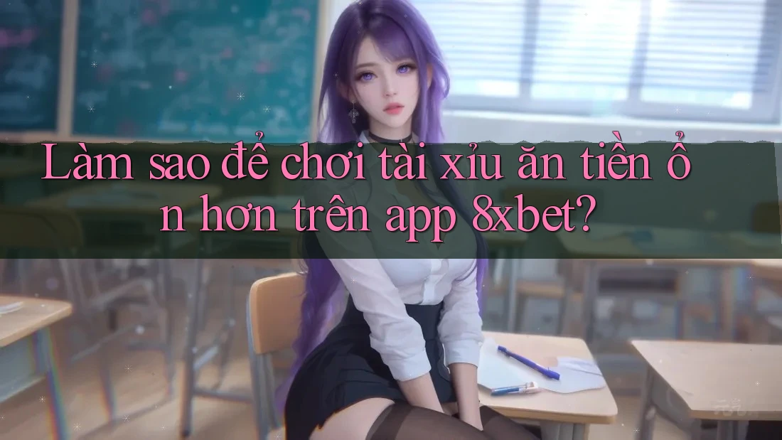 Làm sao để chơi tài xỉu ăn tiền ổn hơn trên app 8xbet? Làm sao để chơi tài xỉu ăn tiền ổn hơn trên app 8xbet?