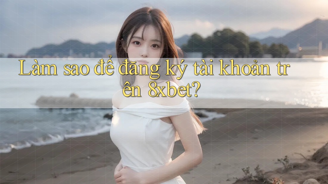Làm sao để đăng ký tài khoản trên 8xbet? Làm sao để đăng ký tài khoản trên 8xbet?