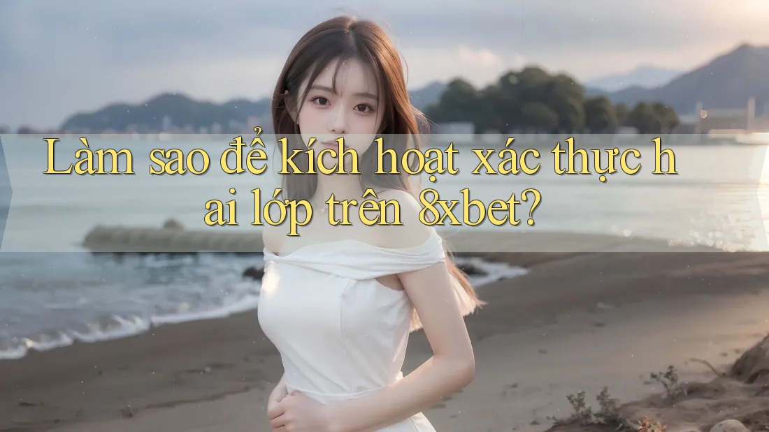 Làm sao để kích hoạt xác thực hai lớp trên 8xbet? Làm sao để kích hoạt xác thực hai lớp trên 8xbet?