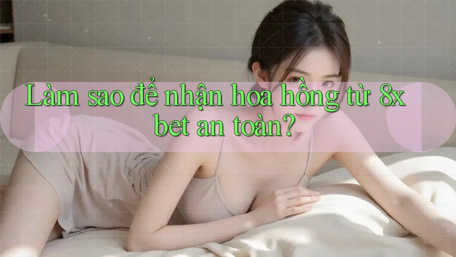 Làm sao để nhận hoa hồng từ 8xbet an toàn? Làm sao để nhận hoa hồng từ 8xbet an toàn?