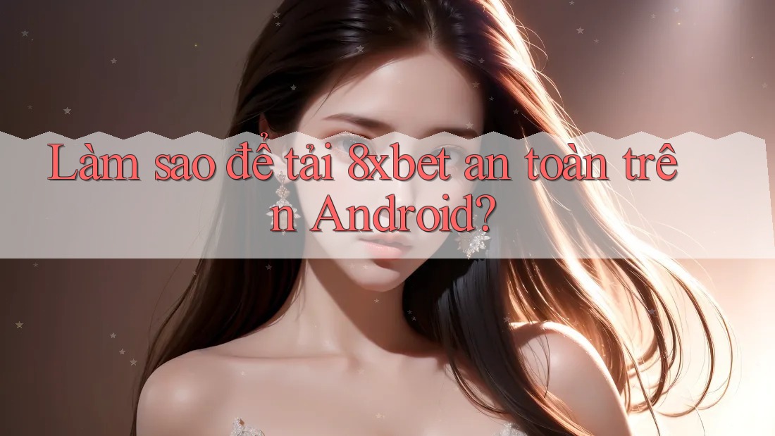 Làm sao để tải 8xbet an toàn trên Android? Làm sao để tải 8xbet an toàn trên Android?