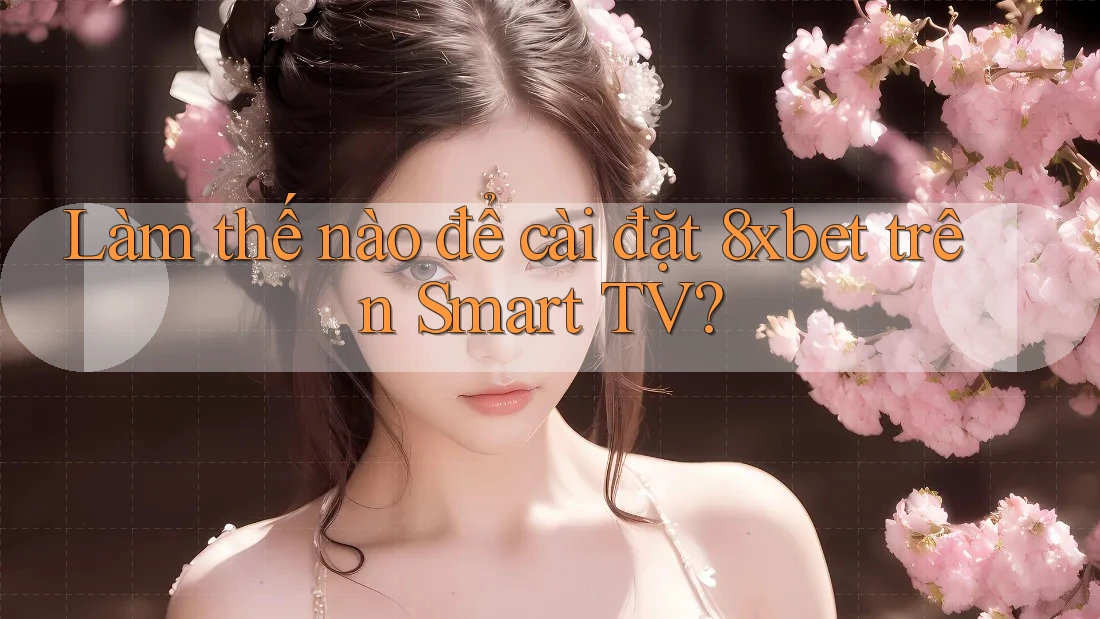 Làm thế nào để cài đặt 8xbet trên Smart TV? Làm thế nào để cài đặt 8xbet trên Smart TV?