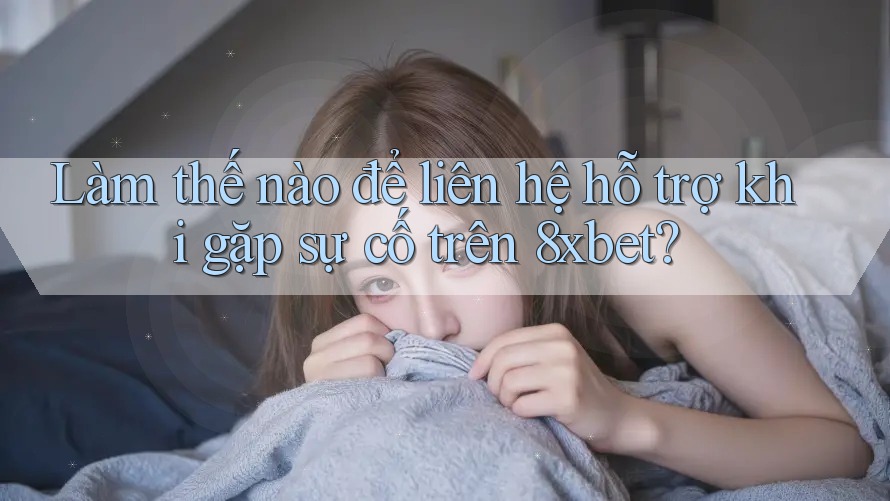 Làm thế nào để liên hệ hỗ trợ khi gặp sự cố trên 8xbet? Làm thế nào để liên hệ hỗ trợ khi gặp sự cố trên 8xbet?