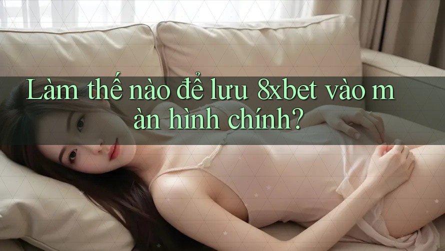 Làm thế nào để lưu 8xbet vào màn hình chính?