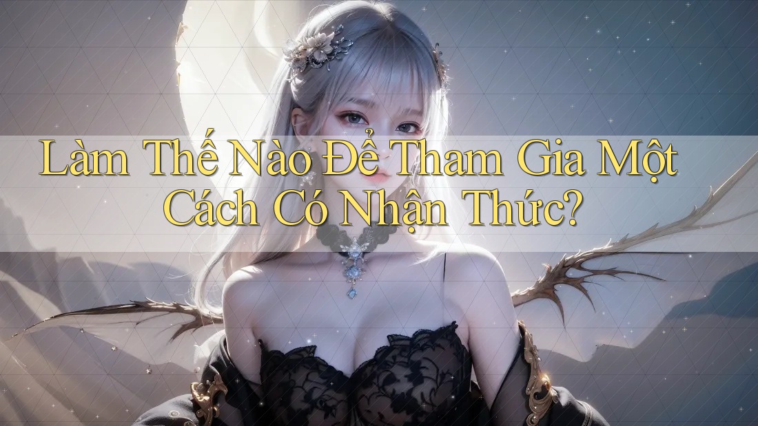 Làm Thế Nào Để Tham Gia Một Cách Có Nhận Thức?