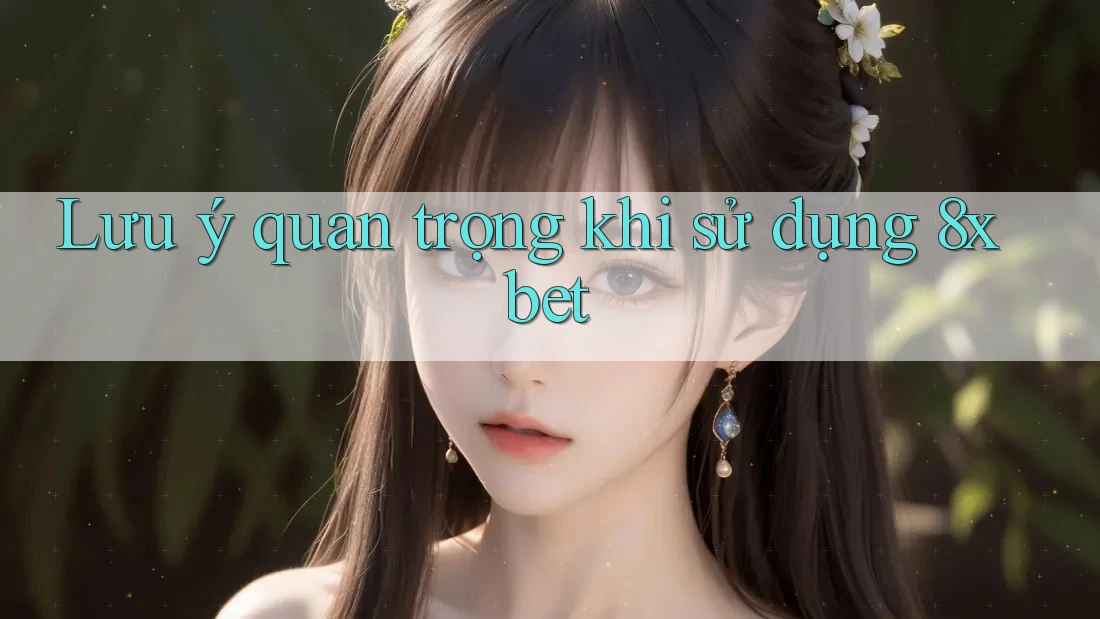 Lưu ý quan trọng khi sử dụng 8xbet Lưu ý quan trọng khi sử dụng 8xbet