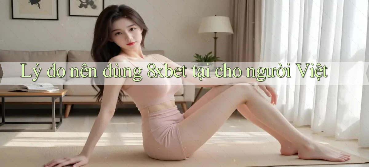 Lý do nên dùng 8xbet tại cho người Việt