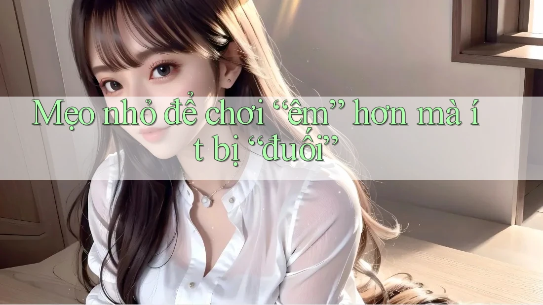Mẹo nhỏ để chơi “êm” hơn mà ít bị “đuối”