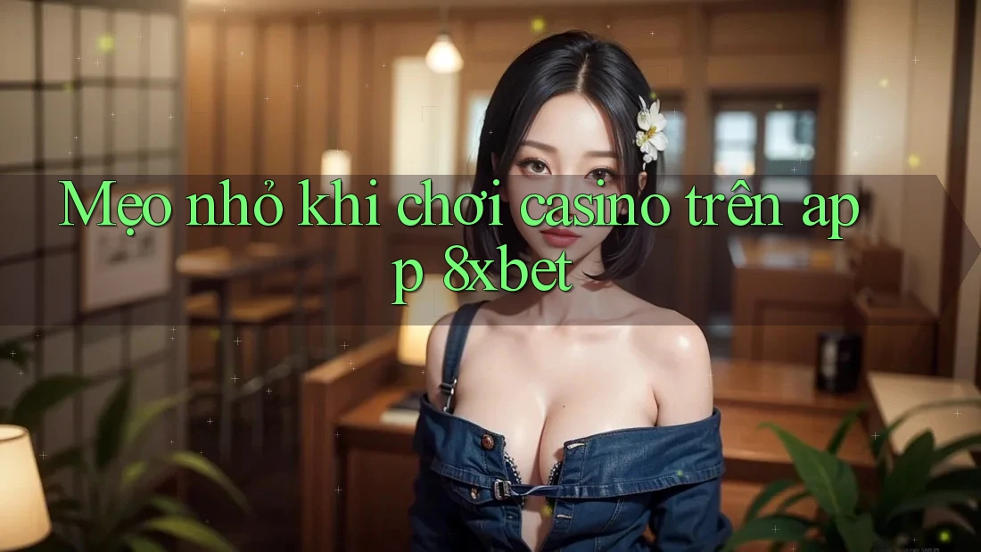 Mẹo nhỏ khi chơi casino trên app 8xbet Mẹo nhỏ khi chơi casino trên app 8xbet