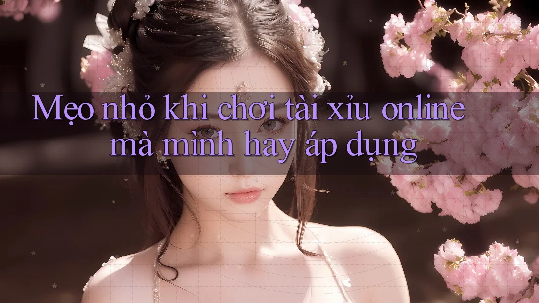 Mẹo nhỏ khi chơi tài xỉu online mà mình hay áp dụng