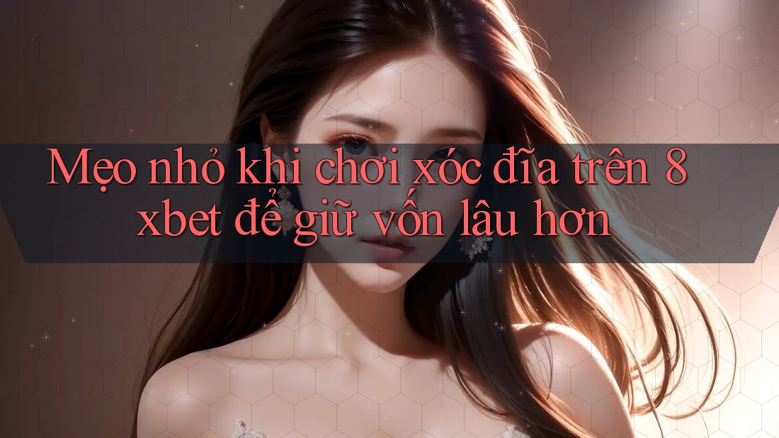 Mẹo nhỏ khi chơi xóc đĩa trên 8xbet để giữ vốn lâu hơn Mẹo nhỏ khi chơi xóc đĩa trên 8xbet để giữ vốn lâu hơn