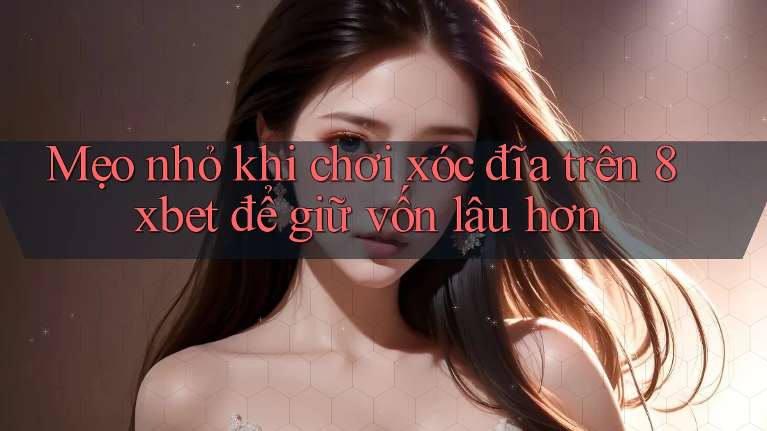 Mẹo nhỏ khi chơi xóc đĩa trên 8xbet để giữ vốn lâu hơn