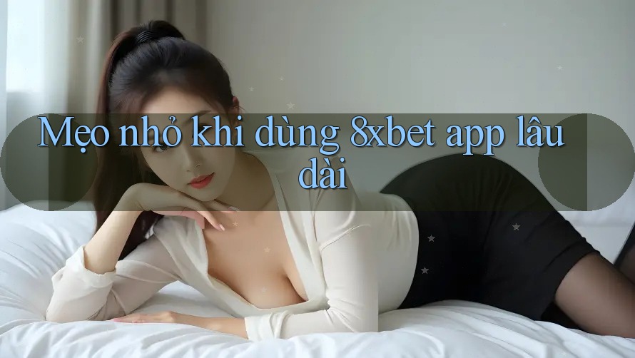 Mẹo nhỏ khi dùng 8xbet app lâu dài Mẹo nhỏ khi dùng 8xbet app lâu dài