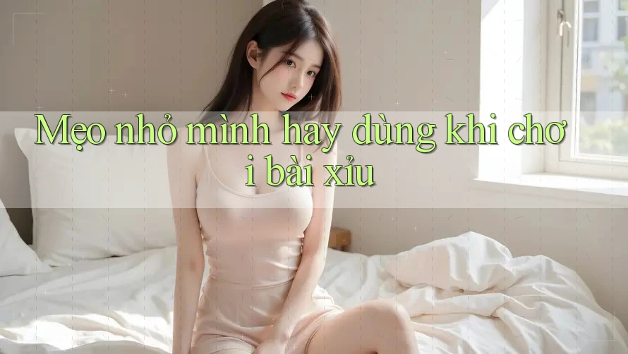 Mẹo nhỏ mình hay dùng khi chơi bài xỉu Mẹo nhỏ mình hay dùng khi chơi bài xỉu