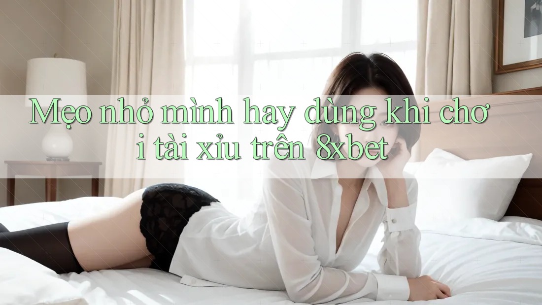 Mẹo nhỏ mình hay dùng khi chơi tài xỉu trên 8xbet Mẹo nhỏ mình hay dùng khi chơi tài xỉu trên 8xbet