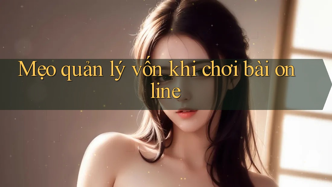 Mẹo quản lý vốn khi chơi bài online Mẹo quản lý vốn khi chơi bài online