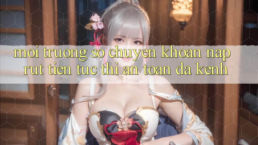 Môi trường số Chuyển khoản Nạp Rút Tiền: Tức thì, An toàn, Đa Kênh Môi trường số Chuyển khoản Nạp Rút Tiền: Tức thì, An toàn, Đa Kênh