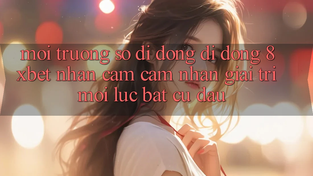 Môi trường số di động Di Động 8xbet - Nhận cảm cảm nhận Giải Trí Mọi Lúc Bất cứ đâu Môi trường số di động Di Động 8xbet - Nhận cảm cảm nhận Giải Trí Mọi Lúc Bất cứ đâu