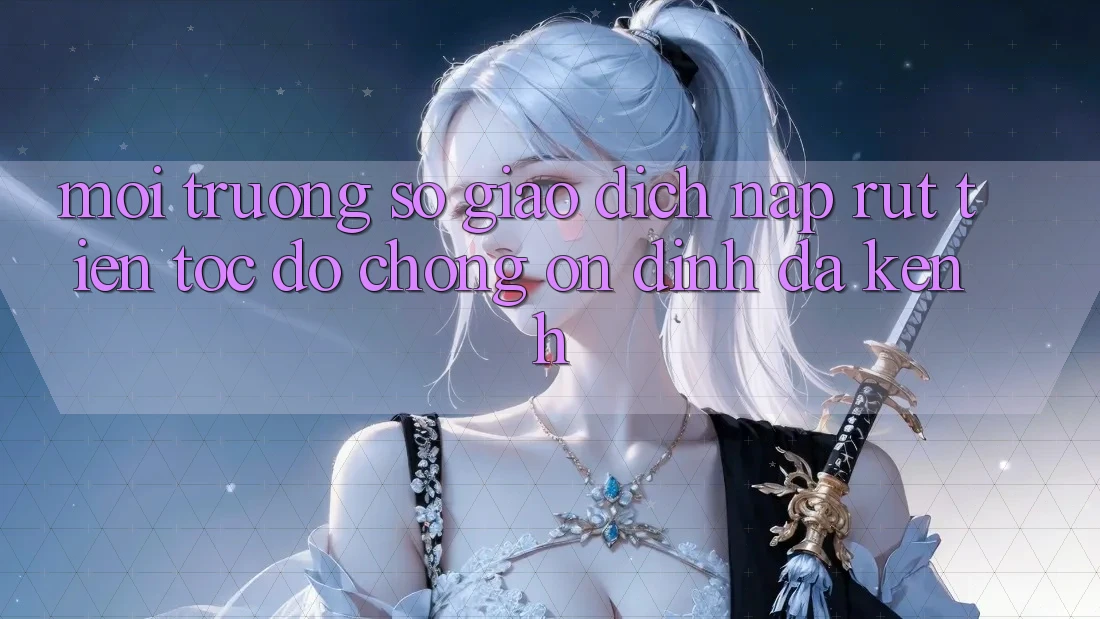 Môi trường số Giao Dịch Nạp Rút Tiền: Tốc độ Chóng, Ổn định, Đa Kênh